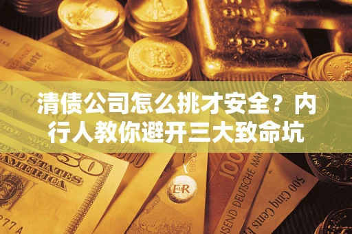 武汉清债公司怎么挑才安全?内行人教你避开三大致命坑 武汉清债公司怎么挑才安全?内行人教你避开三大致命坑