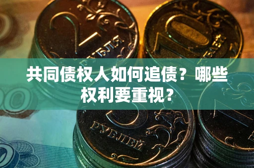 武汉共同债权人如何追债？哪些权利要重视？