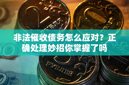 武汉非法催收债务怎么应对？正确处理妙招你掌握了吗