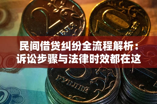 武汉民间借贷纠纷全流程解析：诉讼步骤与法律时效都在这儿了