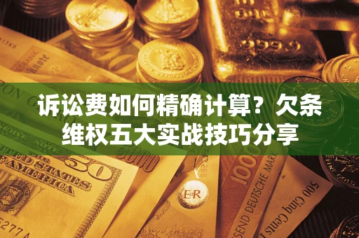 武汉诉讼费如何精确计算？欠条维权五大实战技巧分享