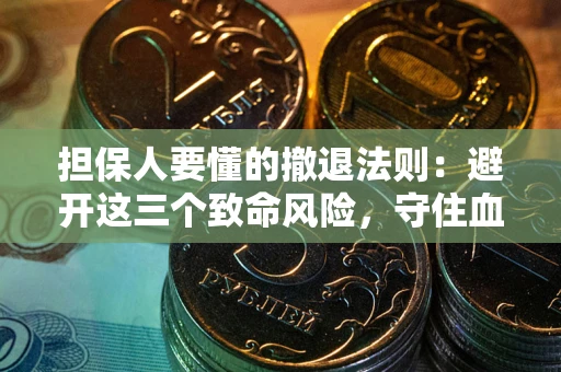武汉担保人要懂的撤退法则：避开这三个致命风险，守住血汗钱