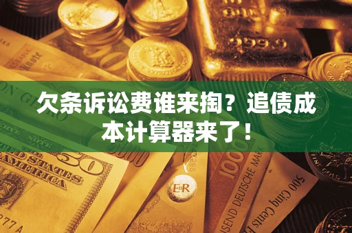 武汉欠条诉讼费谁来掏？追债成本计算器来了！