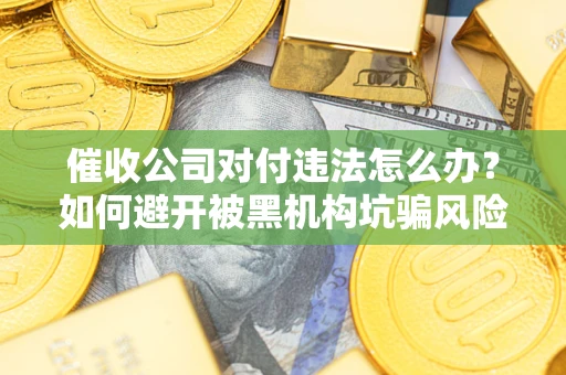 武汉催收公司对付违法怎么办？如何避开被黑机构坑骗风险
