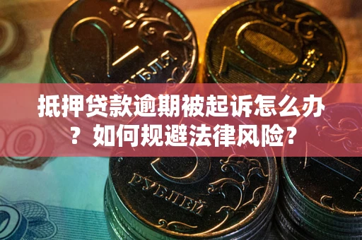 武汉抵押贷款逾期被起诉怎么办？如何规避法律风险？