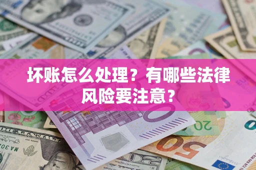 武汉坏账怎么处理？有哪些法律风险要注意？