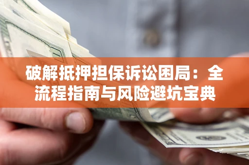 武汉破解抵押担保诉讼困局:全流程指南与风险避坑宝典 武汉破解抵押担保诉讼困局:全流程指南与风险避坑宝典