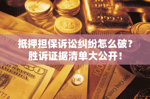 武汉抵押担保诉讼纠纷怎么破？胜诉证据清单大公开！