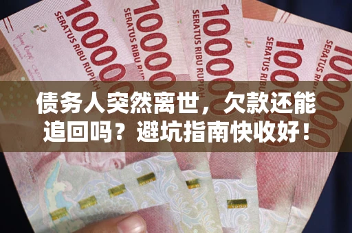 武汉债务人突然离世，欠款还能追回吗？避坑指南快收好！