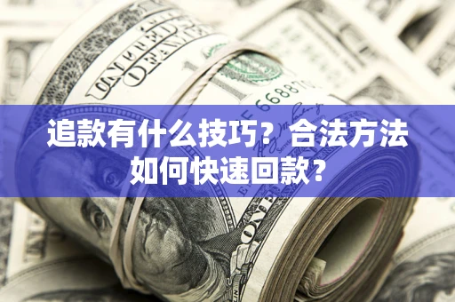 武汉追款有什么技巧？合法方法如何快速回款？