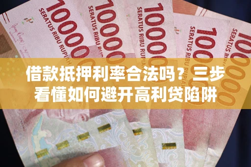 武汉借款抵押利率合法吗？三步看懂如何避开高利贷陷阱