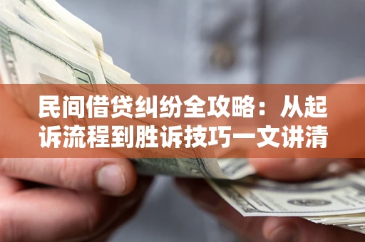 武汉民间借贷纠纷全攻略：从起诉流程到胜诉技巧一文讲清