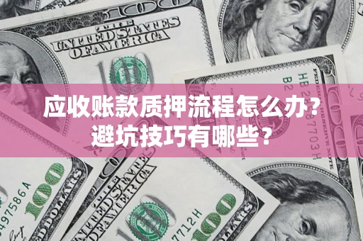武汉应收账款质押流程怎么办？避坑技巧有哪些？