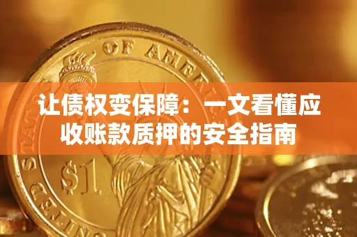 武汉让债权变保障：一文看懂应收账款质押的安全指南