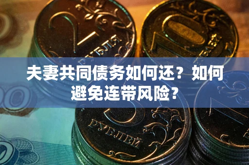 武汉夫妻共同债务如何还？如何避免连带风险？