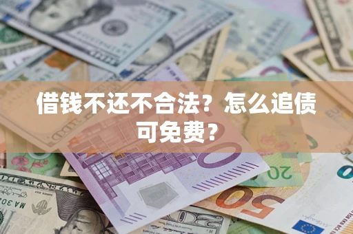 武汉借钱不还不合法？怎么追债可免费？