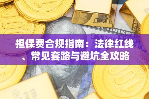 武汉担保费合规指南：法律红线、常见套路与避坑全攻略