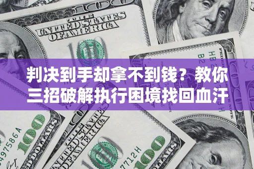 武汉判决到手却拿不到钱？教你三招破解执行困境找回血汗钱