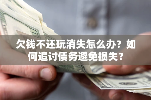 武汉欠钱不还玩消失怎么办？如何追讨债务避免损失？