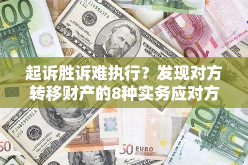 武汉起诉胜诉难执行？发现对方转移财产的8种实务应对方案