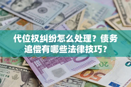 武汉代位权纠纷怎么处理？债务追偿有哪些法律技巧？