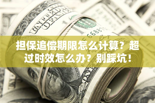 武汉担保追偿期限怎么计算？超过时效怎么办？别踩坑！