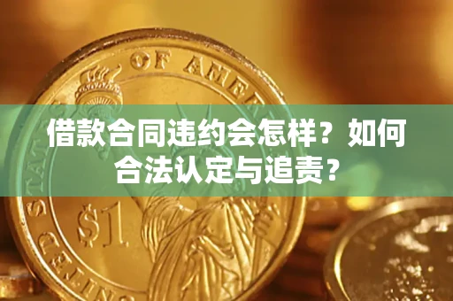 武汉借款合同违约会怎样？如何合法认定与追责？