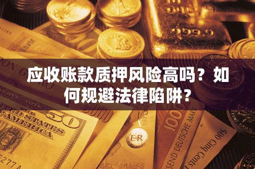 武汉应收账款质押风险高吗？如何规避法律陷阱？