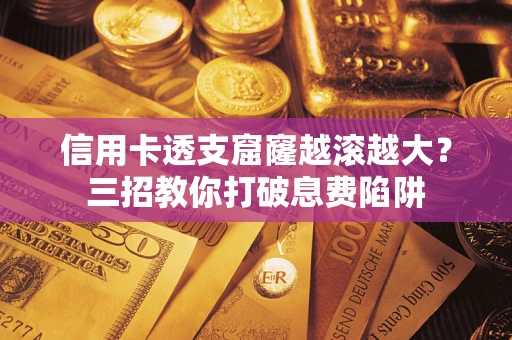 武汉信用卡透支窟窿越滚越大？三招教你打破息费陷阱