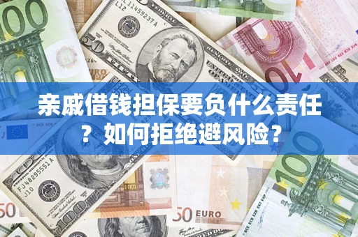 武汉亲戚借钱担保要负什么责任？如何拒绝避风险？