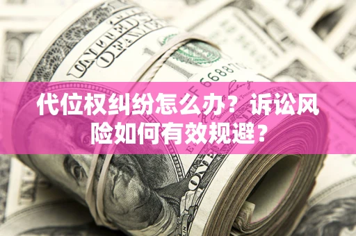武汉代位权纠纷怎么办？诉讼风险如何有效规避？