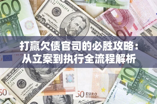 武汉打赢欠债官司的必胜攻略：从立案到执行全流程解析