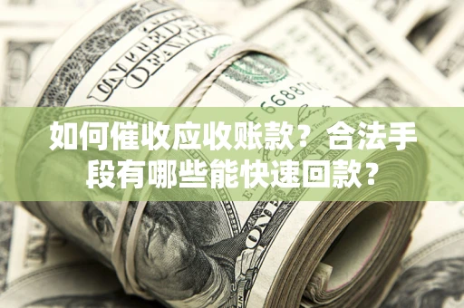武汉如何催收应收账款？合法手段有哪些能快速回款？