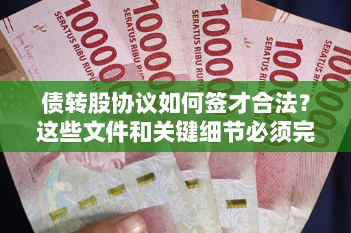 武汉债转股协议如何签才合法？这些文件和关键细节必须完整