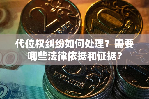 武汉代位权纠纷如何处理？需要哪些法律依据和证据？