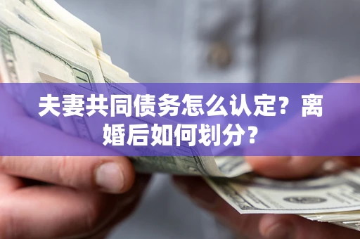 武汉夫妻共同债务怎么认定？离婚后如何划分？