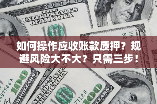 武汉如何操作应收账款质押？规避风险大不大？只需三步！