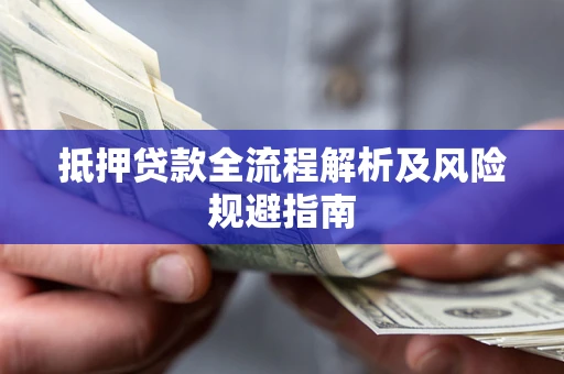 武汉抵押贷款全流程解析及风险规避指南