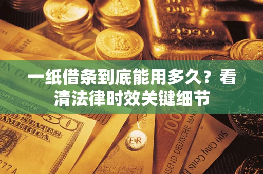 武汉一纸借条到底能用多久？看清法律时效关键细节