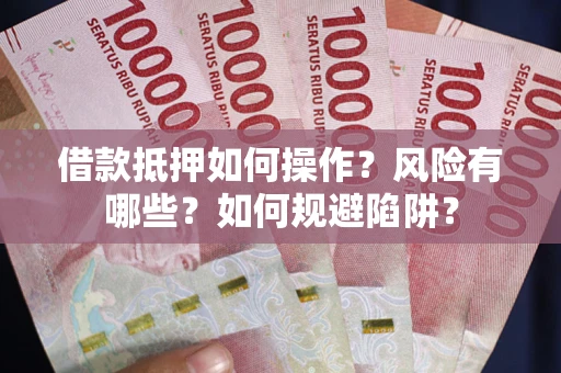 武汉借款抵押如何操作?风险有哪些?如何规避陷阱? 武汉借款抵押如何操作?风险有哪些?如何规避陷阱?