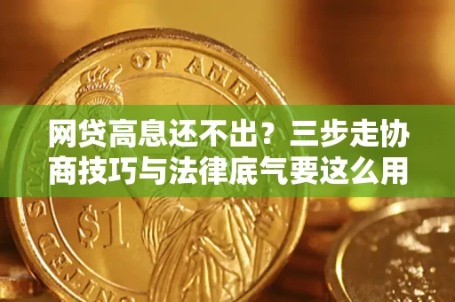 武汉网贷高息还不出？三步走协商技巧与法律底气要这么用