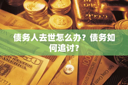 武汉债务人去世怎么办？债务如何追讨？
