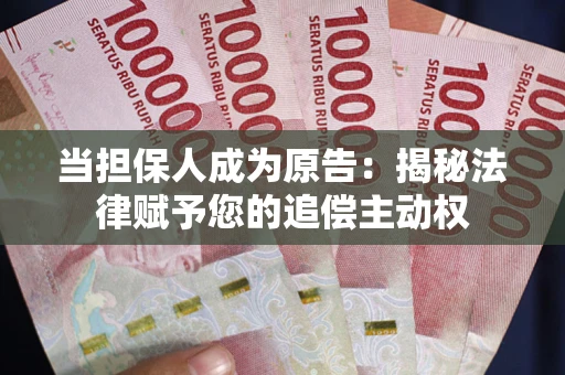 武汉当担保人成为原告:揭秘法律赋予您的追偿主动权 武汉当担保人成为原告:揭秘法律赋予您的追偿主动权