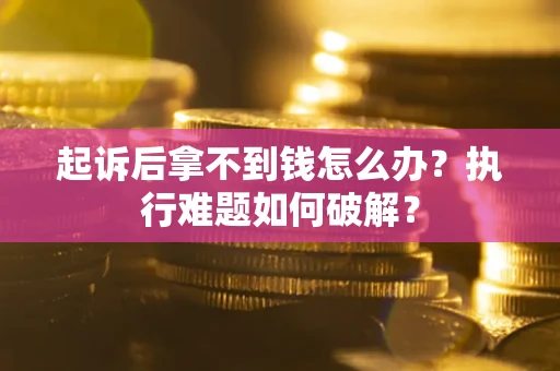武汉起诉后拿不到钱怎么办?执行难题如何破解? 武汉起诉后拿不到钱怎么办?执行难题如何破解?