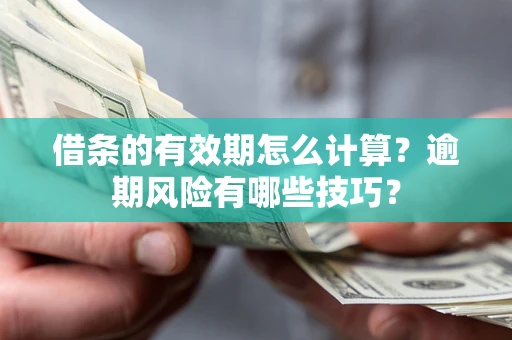 武汉借条的有效期怎么计算？逾期风险有哪些技巧？