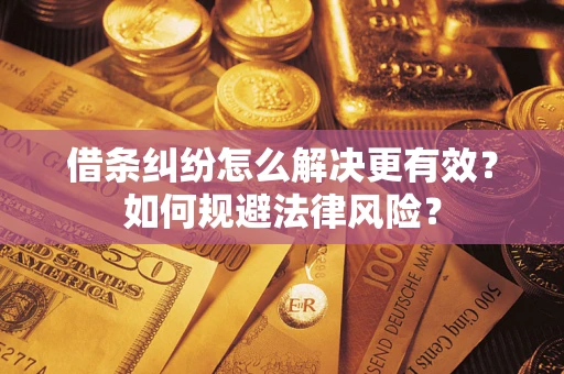 武汉借条纠纷怎么解决更有效？如何规避法律风险？