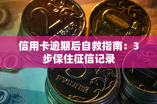 武汉信用卡逾期后自救指南：3步保住征信记录