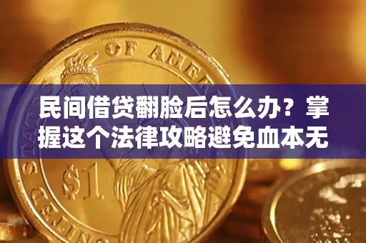 武汉民间借贷翻脸后怎么办？掌握这个法律攻略避免血本无归