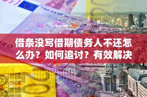 武汉借条没写借期债务人不还怎么办？如何追讨？有效解决方案！