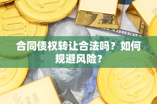 武汉合同债权转让合法吗?如何规避风险? 武汉合同债权转让合法吗?如何规避风险?
